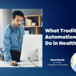A doctor stands at a desk looking at a computer. Text reads, "What Traditional Automation Can't Do in Healthcare" with a photo of Kara Martin, Sr. Writer, Intelligent Automation.